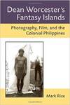Dean Worcester's Fantasy Islands: Photography, Film, and the Colonial Philippines